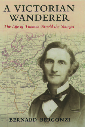 A Victorian Wanderer: The Life of Thomas Arnold the Younger de Bernard Bergonzi