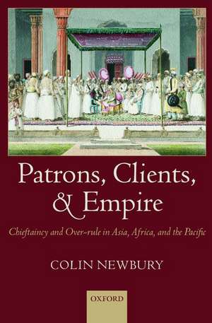 Patrons, Clients, and Empire: Chieftaincy and Over-rule in Asia, Africa, and the Pacific de Colin Newbury