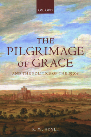 The Pilgrimage of Grace and the Politics of the 1530s de R. W. Hoyle