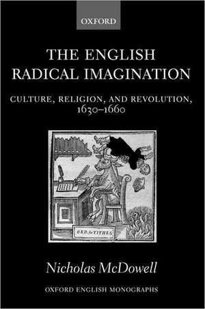 The English Radical Imagination: Culture, Religion, and Revolution, 1630-1660 de Nicholas McDowell