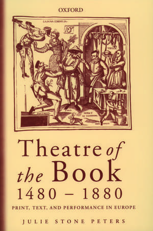 Theatre of the Book 1480-1880: Print, Text, and Performance in Europe de Julie Stone Peters