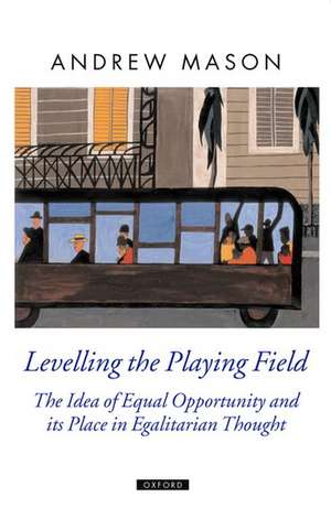 Levelling the Playing Field: The Idea of Equal Opportunity and its Place in Egalitarian Thought de Andrew Mason