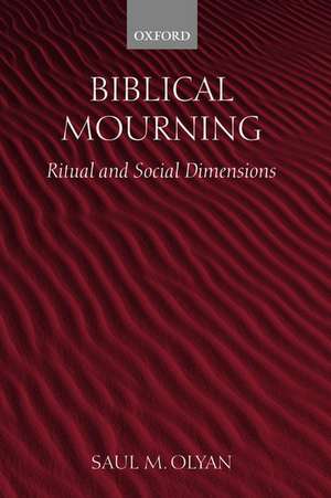 Biblical Mourning: Ritual and Social Dimensions de Saul M. Olyan