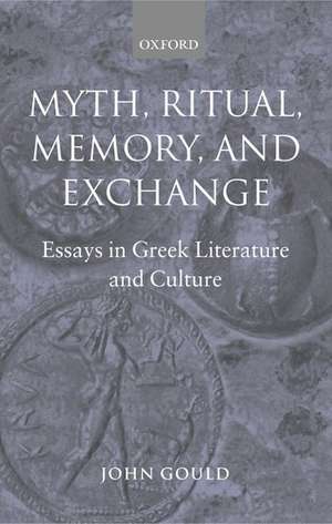 Myth, Ritual, Memory, and Exchange: Essays in Greek Literature and Culture de John Gould