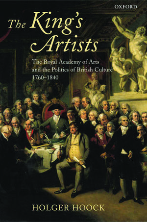 The King's Artists: The Royal Academy of Arts and the Politics of British Culture 1760-1840 de Holger Hoock