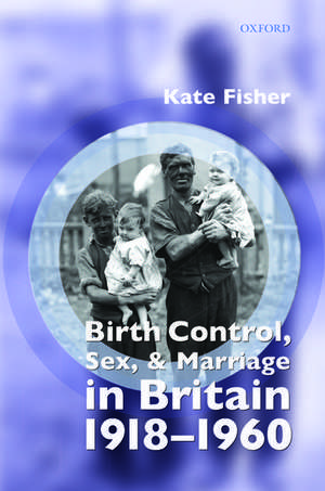 Birth Control, Sex, and Marriage in Britain 1918-1960 de Kate Fisher