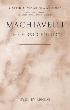 Machiavelli - The First Century: Studies in Enthusiasm, Hostility, and Irrelevance de Sydney Anglo