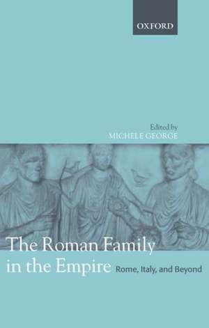 The Roman Family in the Empire: Rome, Italy, and Beyond de Michele George