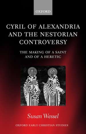 Cyril of Alexandria and the Nestorian Controversy: The Making of a Saint and of a Heretic de Susan Wessel