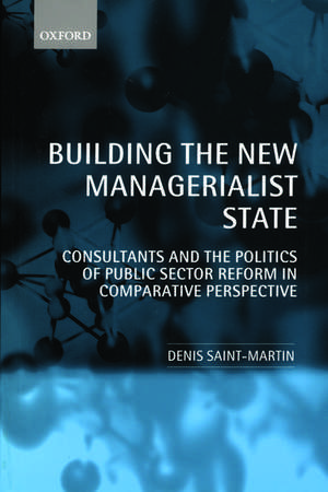 Building the New Managerialist State: Consultants and the Politics of Public Sector Reform in Comparative Perspective de Denis Saint-Martin