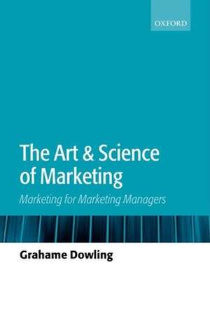 The Art & Science of Marketing: Marketing for Marketing Managers de Grahame Dowling