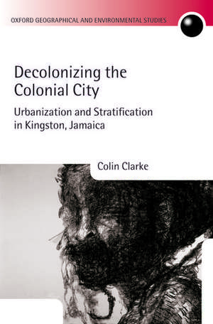 Decolonizing the Colonial City: Urbanization and Stratification in Kingston, Jamaica de Colin Clarke