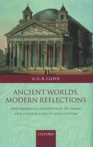 Ancient Worlds, Modern Reflections: Philosophical Perspectives on Greek and Chinese Science and Culture de Geoffrey Lloyd