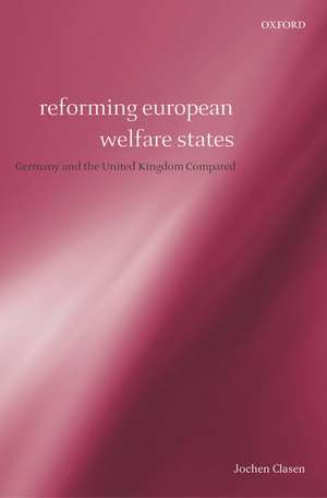 Reforming European Welfare States: Germany and the United Kingdom Compared de Jochen Clasen