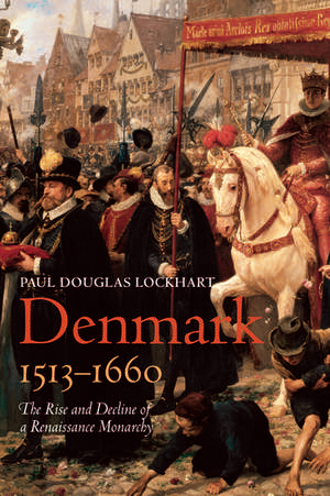 Denmark, 1513-1660: The Rise and Decline of a Renaissance Monarchy de Paul Douglas Lockhart