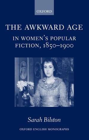 The Awkward Age in Women's Popular Fiction, 1850-1900: Girls and the Transition to Womanhood de Sarah Bilston