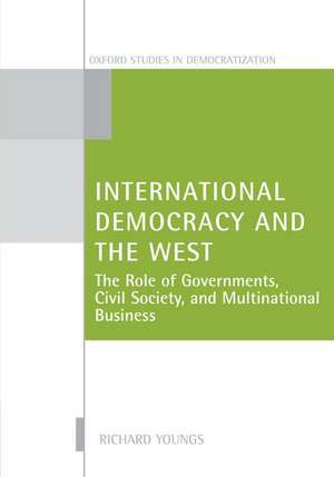 International Democracy and the West: The Roles of Governments, Civil Society, and Multinational Business de Richard Youngs