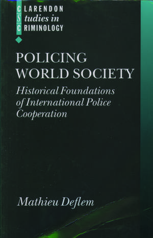 Policing World Society: Historical Foundations of International Police Cooperation de Mathieu Deflem