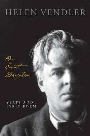 Our Secret Discipline: Yeats and Lyric Form de Helen Vendler