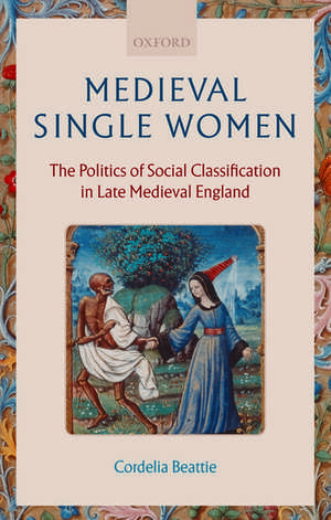 Medieval Single Women: The Politics of Social Classification in Late Medieval England de Cordelia Beattie