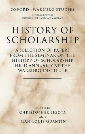 History of Scholarship: A Selection of Papers from the Seminar on the History of Scholarship Held Annually at the Warburg Institute de Christopher Ligota