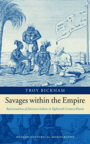 Savages within the Empire: Representations of American Indians in Eighteenth-Century Britain de Troy Bickham