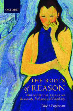 The Roots of Reason: Philosophical Essays on Rationality, Evolution, and Probability de David Papineau