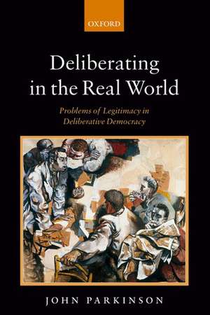 Deliberating in the Real World: Problems of Legitimacy in Deliberative Democracy de John Parkinson