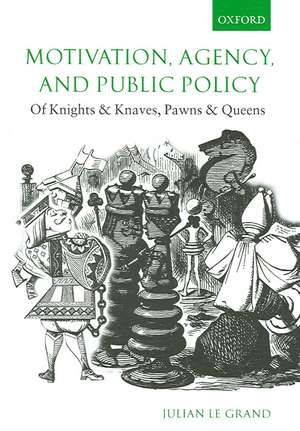 Motivation, Agency, and Public Policy: Of Knights and Knaves, Pawns and Queens de Julian Le Grand