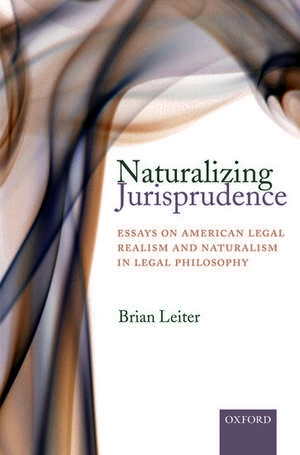 Naturalizing Jurisprudence: Essays on American Legal Realism and Naturalism in Legal Philosophy de Brian Leiter