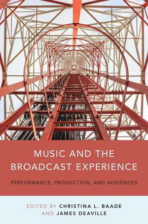 Music and the Broadcast Experience: Performance, Production, and Audiences de Christina Baade