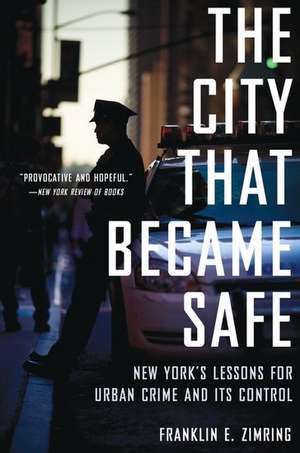 The City That Became Safe: New York's Lessons for Urban Crime and Its Control de Franklin E. Zimring