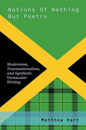 Nations of Nothing But Poetry: Modernism, Transnationalism, and Synthetic Vernacular Writing de Matthew Hart