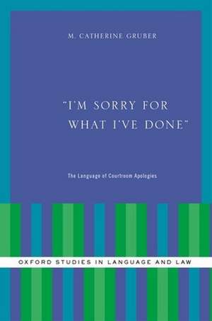 I'm Sorry for What I've Done: The Language of Courtroom Apologies de M. Catherine Gruber