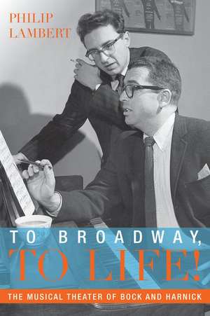 To Broadway, To Life!: The Musical Theater of Bock and Harnick de Philip Lambert