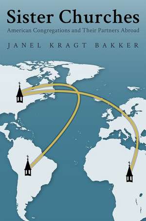 Sister Churches: American Congregations and Their Partners Abroad de Janel Kragt Bakker