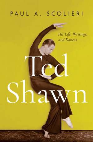 Ted Shawn: His Life, Writings, and Dances de Paul A. Scolieri