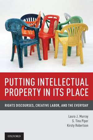 Putting Intellectual Property in its Place: Rights Discourses, Creative Labor, and the Everyday de Laura J. Murray