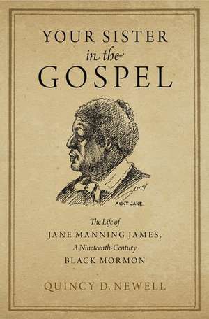 Your Sister in the Gospel: The Life of Jane Manning James, a Nineteenth-Century Black Mormon de Quincy D. Newell