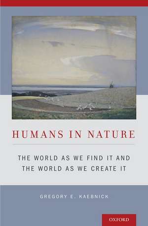 Humans in Nature: The World As We Find It and the World As We Create It de Gregory E. Kaebnick