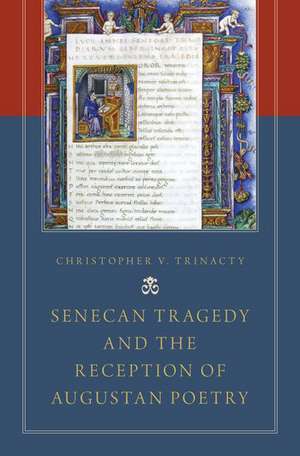 Senecan Tragedy and the Reception of Augustan Poetry de Christopher V. Trinacty