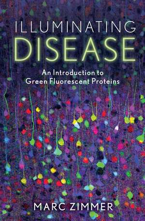 Illuminating Disease: An Introduction to Green Fluorescent Proteins de Marc Zimmer