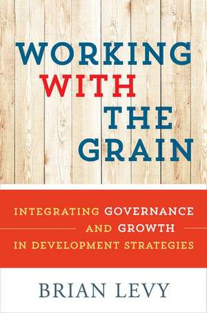 Working with the Grain: Integrating Governance and Growth in Development Strategies de Brian Levy