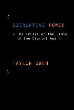 Disruptive Power: The Crisis of the State in the Digital Age de Taylor Owen