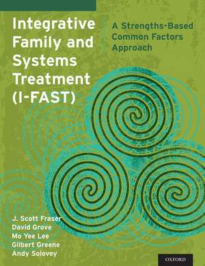 Integrative Family and Systems Treatment (I-FAST): A Strengths-Based Common Factors Approach de J. Scott Fraser