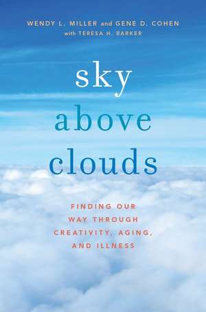 Sky Above Clouds: Finding Our Way through Creativity, Aging, and Illness de Wendy L. Miller