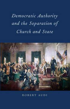 Democratic Authority and the Separation of Church and State de Robert Audi