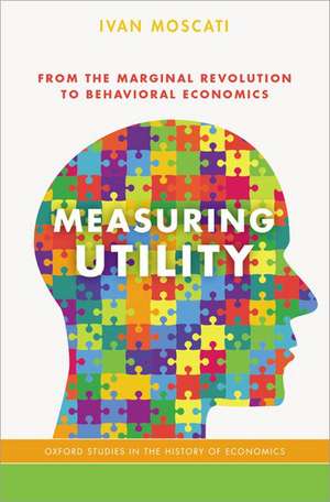 Measuring Utility: From the Marginal Revolution to Behavioral Economics de Ivan Moscati