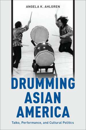 Drumming Asian America: Taiko, Performance, and Cultural Politics de Angela K. Ahlgren