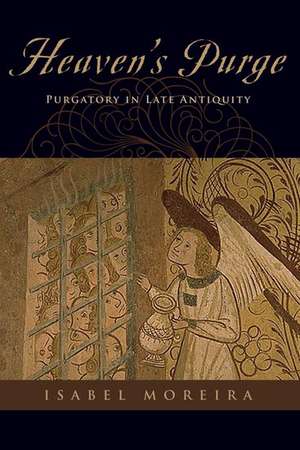 Heaven's Purge: Purgatory in Late Antiquity de Isabel Moreira